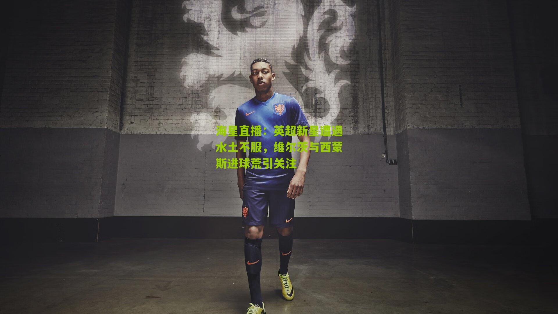 英超新星遭遇水土不服，维尔茨与西蒙斯进球荒引关注