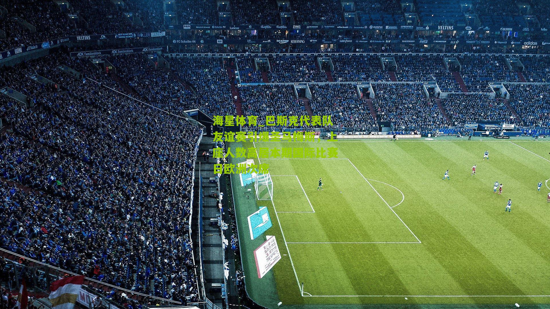 巴斯克代表队友谊赛引爆圣马梅斯，上座人数高居本期国际比赛日欧洲次席