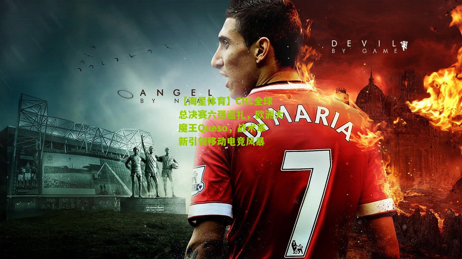 CRL全球总决赛六强巡礼,欧洲大魔王Queso,战术革新引领移动电竞风暴