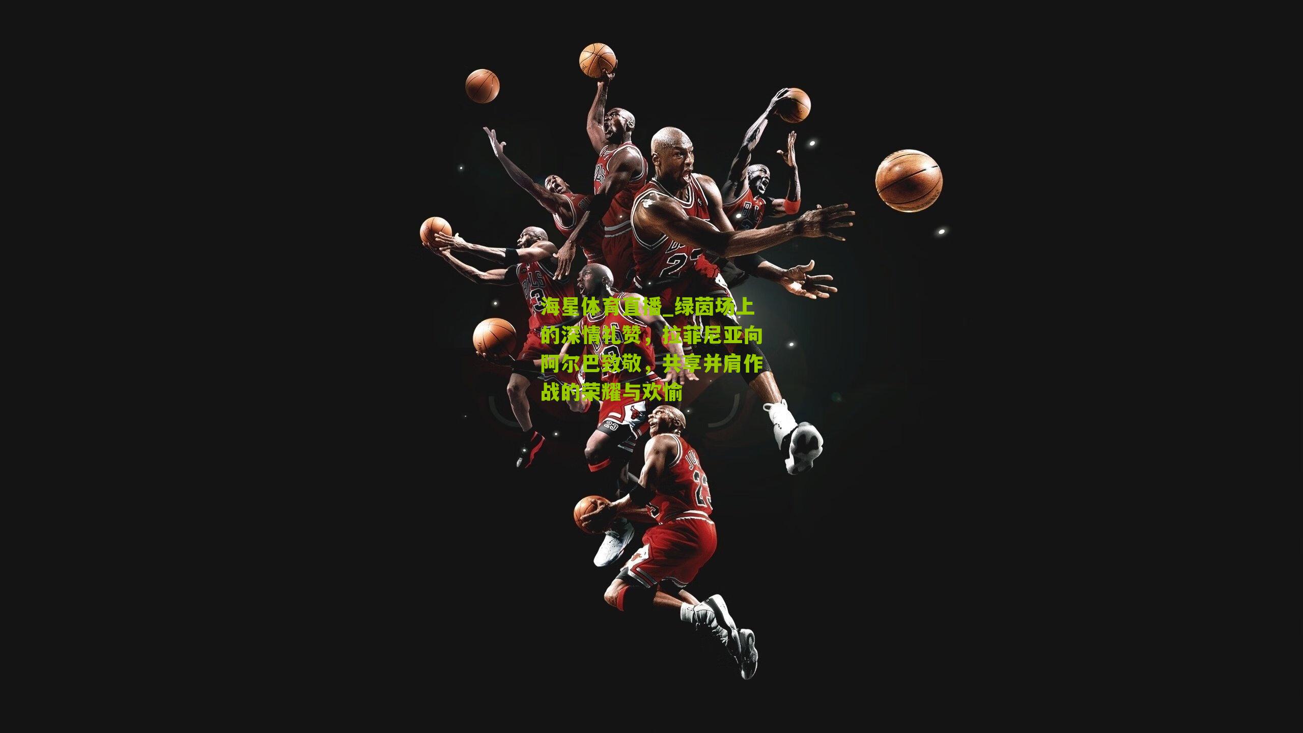 绿茵场上的深情礼赞,拉菲尼亚向阿尔巴致敬,共享并肩作战的荣耀与欢愉