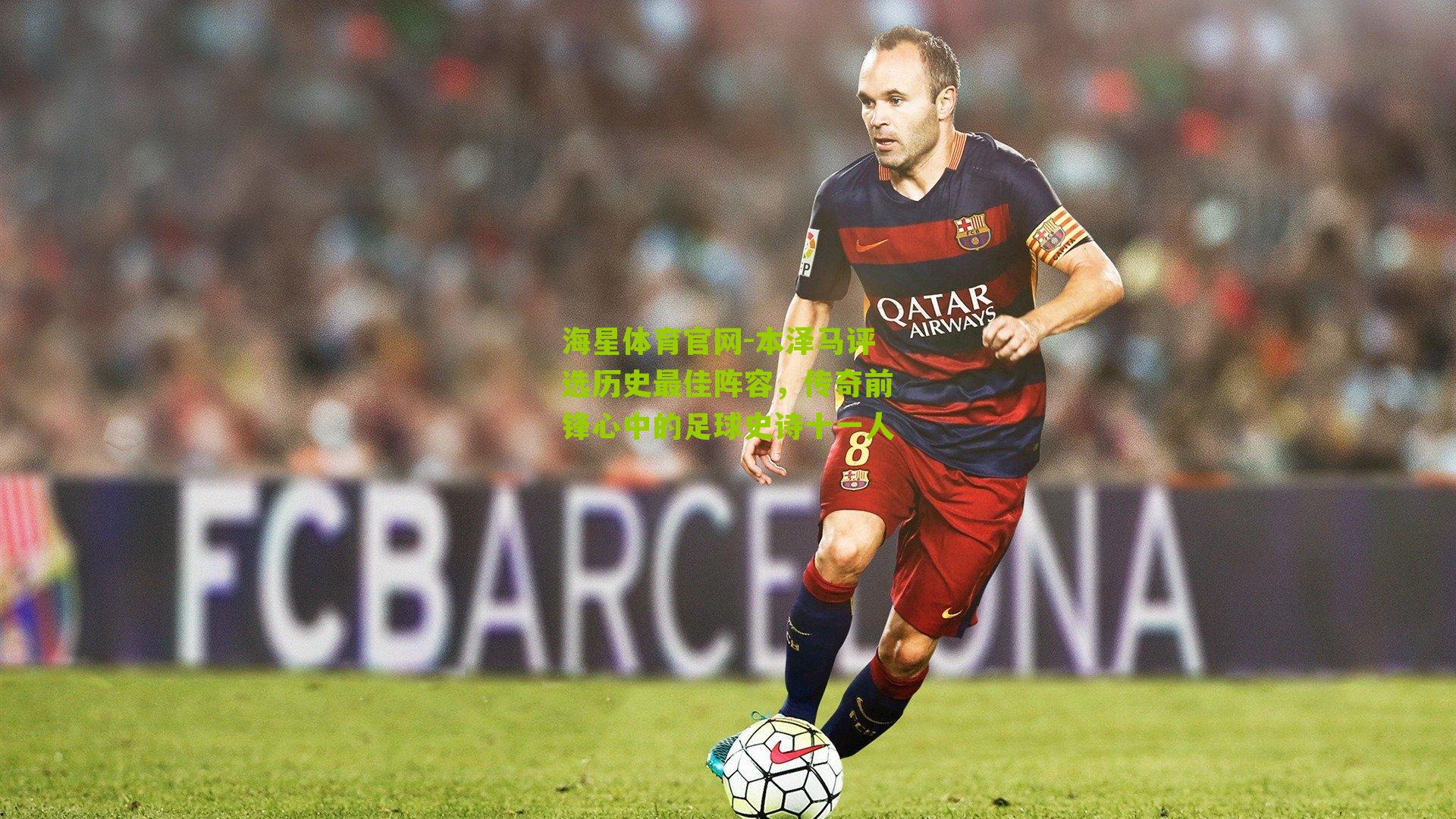 本泽马评选历史最佳阵容,传奇前锋心中的足球史诗十一人