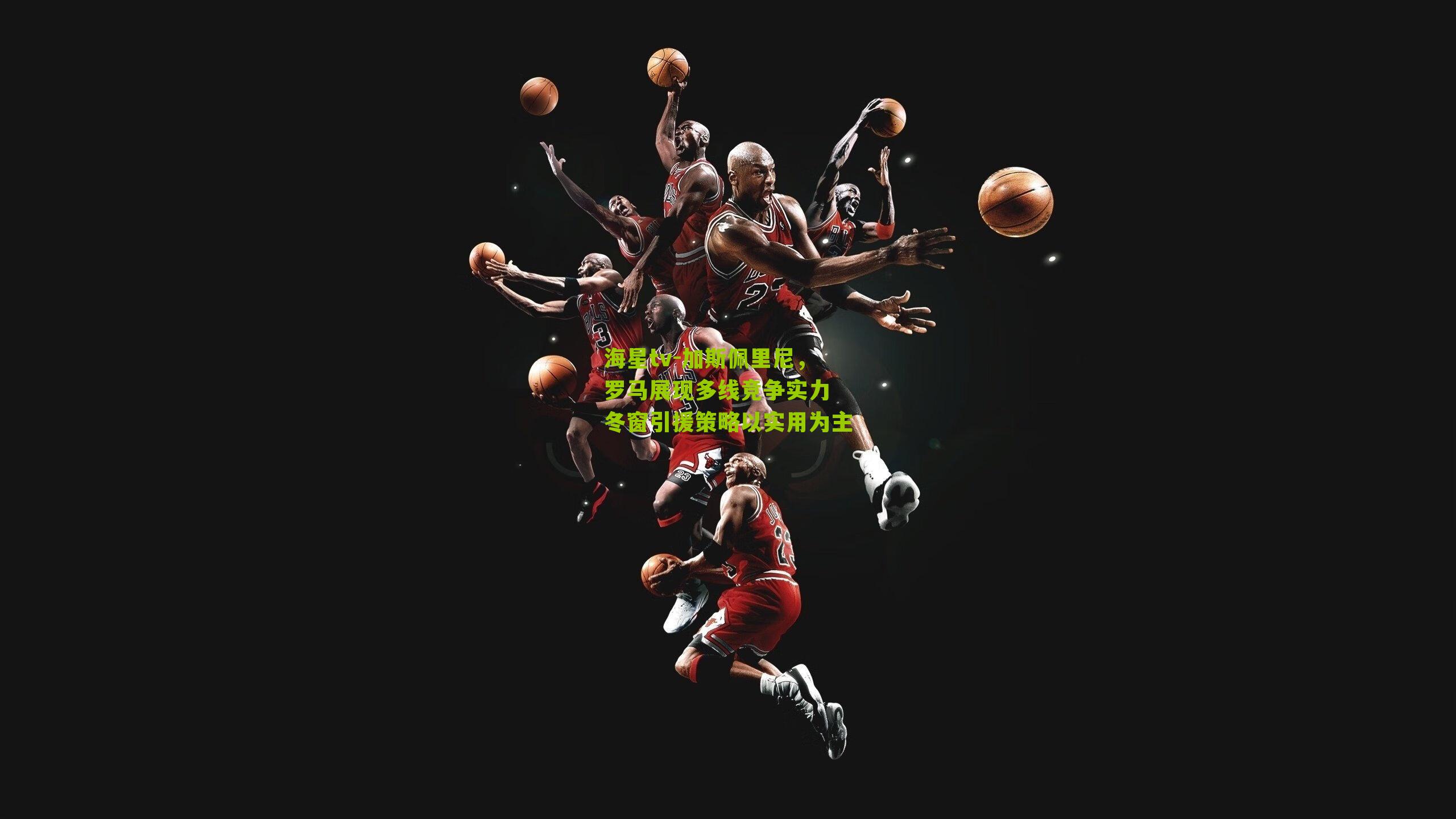 加斯佩里尼,罗马展现多线竞争实力 冬窗引援策略以实用为主