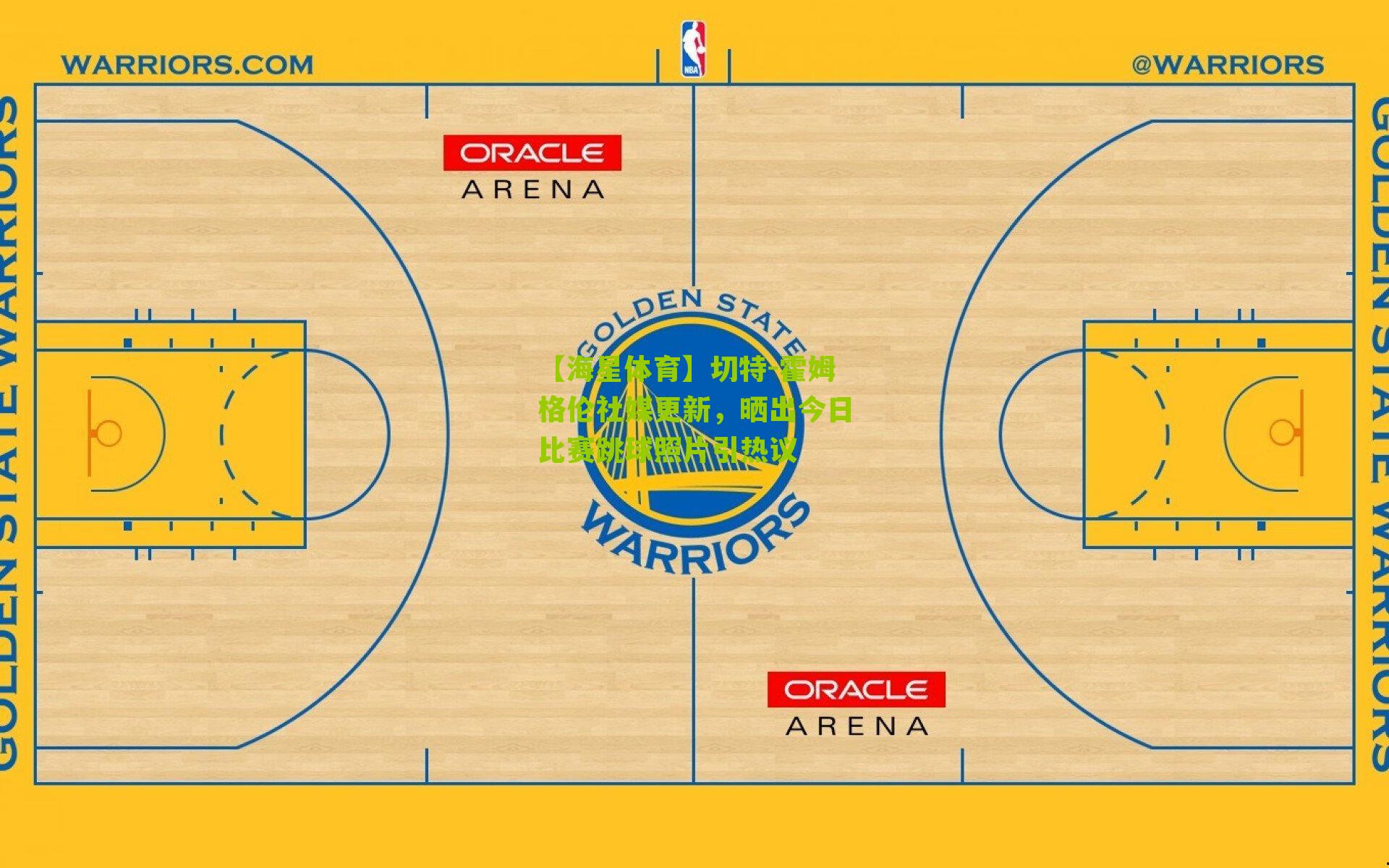 切特-霍姆格伦社媒更新，晒出今日比赛跳球照片引热议