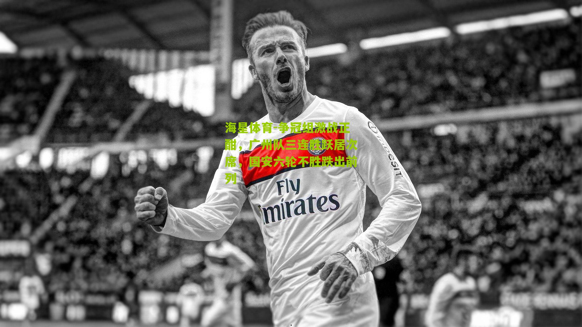 争冠组激战正酣,广州队三连胜跃居次席,国安六轮不胜跌出前列