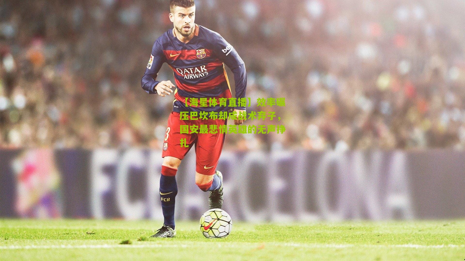 效率碾压巴坎布却成战术弃子，国安最悲情英雄的无声挣扎